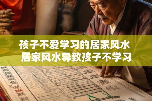 孩子不爱学习的居家风水 居家风水导致孩子不学习