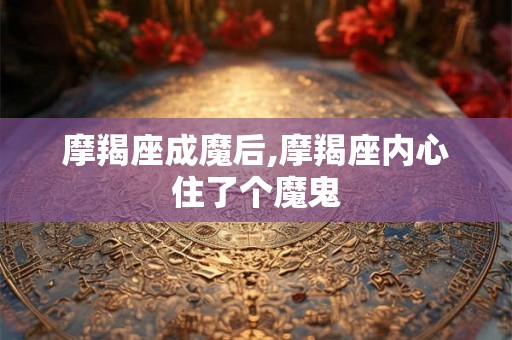 摩羯座成魔后,摩羯座内心住了个魔鬼