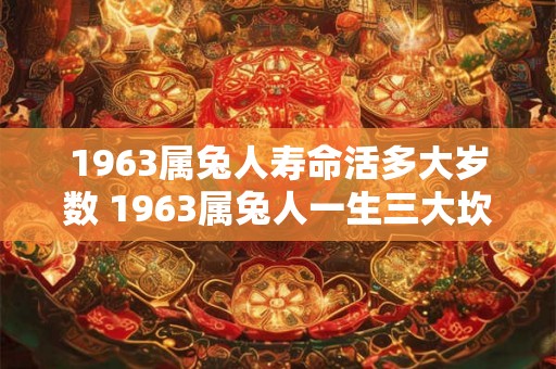 1963属兔人寿命活多大岁数 1963属兔人一生三大坎