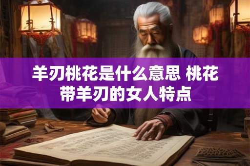 羊刃桃花是什么意思 桃花带羊刃的女人特点