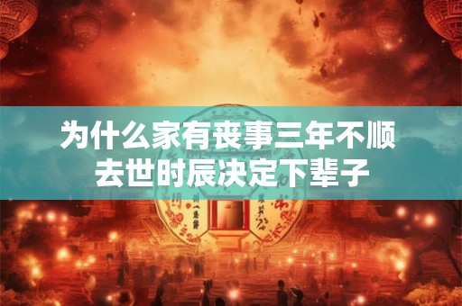 为什么家有丧事三年不顺 去世时辰决定下辈子