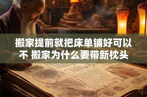 搬家提前就把床单铺好可以不 搬家为什么要带新枕头