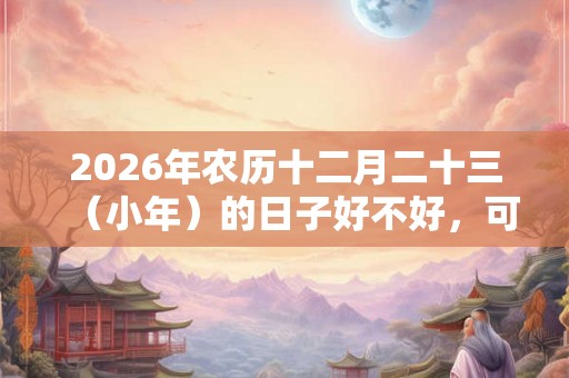 2026年农历十二月二十三（小年）的日子好不好，可以祭祖吗？