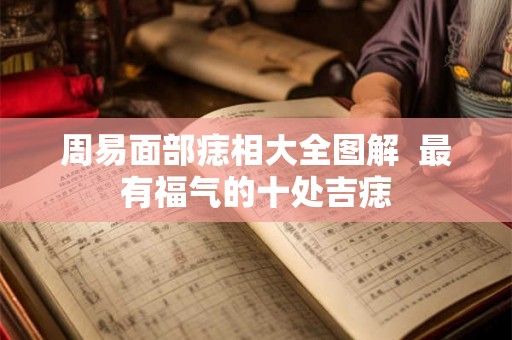 周易面部痣相大全图解  最有福气的十处吉痣
