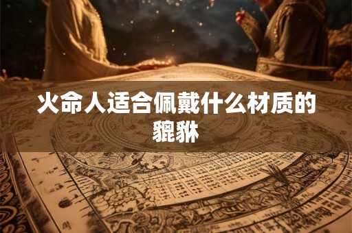火命人适合佩戴什么材质的貔貅