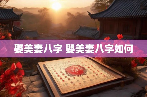 娶美妻八字 娶美妻八字如何 娶美妻八字 娶美妻八字如何