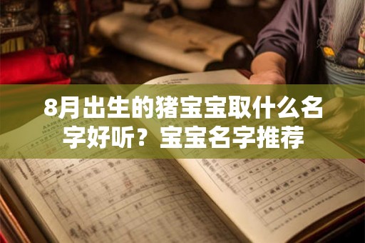8月出生的猪宝宝取什么名字好听?宝宝名字推荐 8月出生的猪宝宝取什么名字好听?宝宝名字推荐