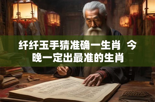 纤纤玉手猜准确一生肖  今晚一定出最准的生肖