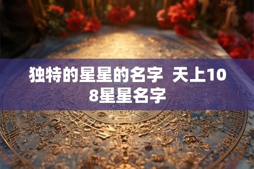 独特的星星的名字  天上108星星名字