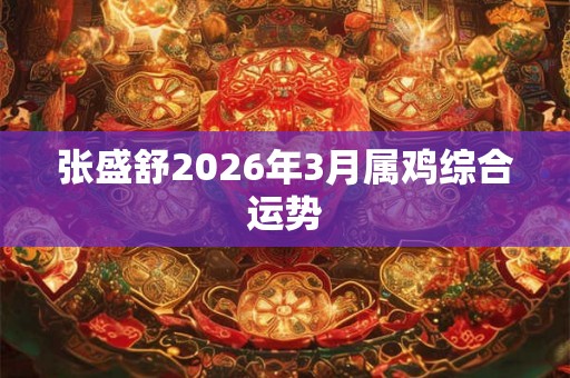 张盛舒2026年3月属鸡综合运势