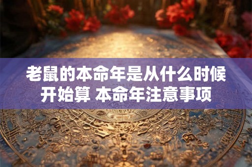 老鼠的本命年是从什么时候开始算 本命年注意事项