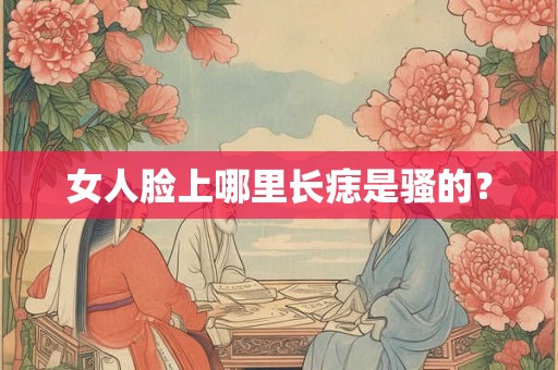 女人脸上哪里长痣是骚的？