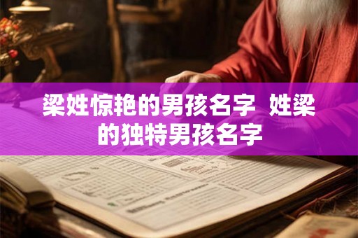 梁姓惊艳的男孩名字 姓梁的独特男孩名字 梁姓惊艳的男孩名字 姓梁的独特男孩名字