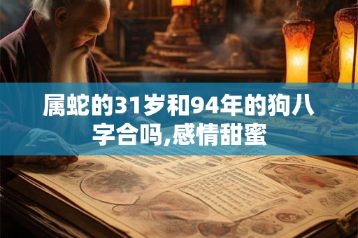 属蛇的31岁和94年的狗八字合吗,感情甜蜜