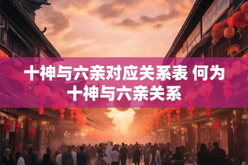 十神与六亲对应关系表 何为十神与六亲关系