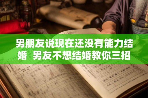 男朋友说现在还没有能力结婚  男友不想结婚教你三招