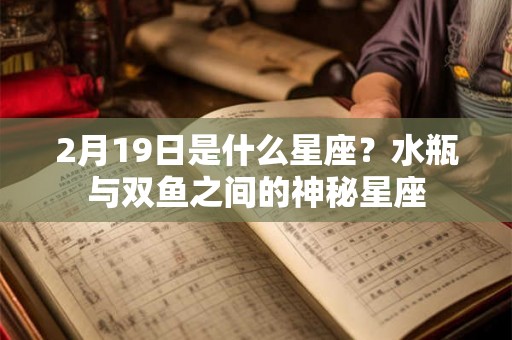 2月19日是什么星座？水瓶与双鱼之间的神秘星座