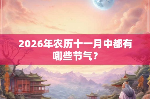 2026年农历十一月中都有哪些节气？