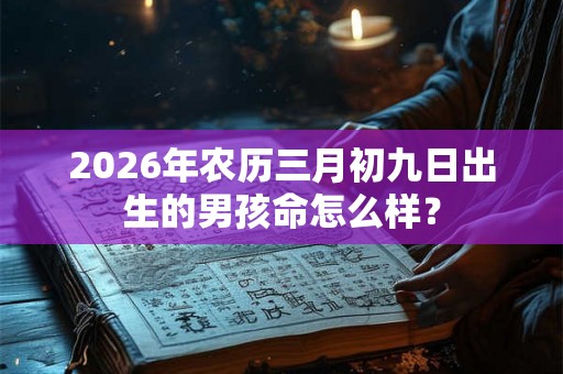 2026年农历三月初九日出生的男孩命怎么样？