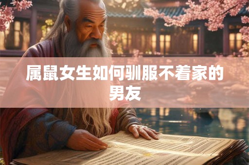 属鼠女生如何驯服不着家的男友