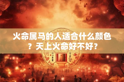 火命属马的人适合什么颜色？天上火命好不好？