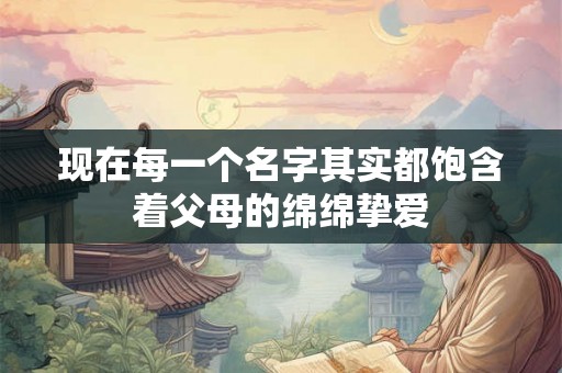 现在每一个名字其实都饱含着父母的绵绵挚爱