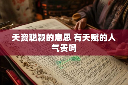 天资聪颖的意思 有天赋的人气贵吗