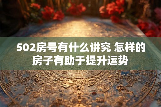 502房号有什么讲究 怎样的房子有助于提升运势