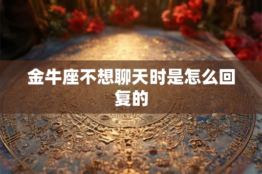 金牛座不想聊天时是怎么回复的