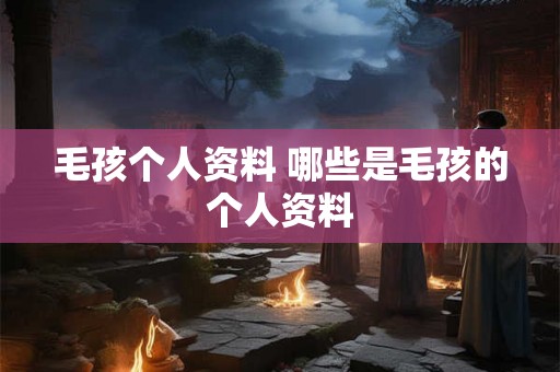 毛孩个人资料 哪些是毛孩的个人资料