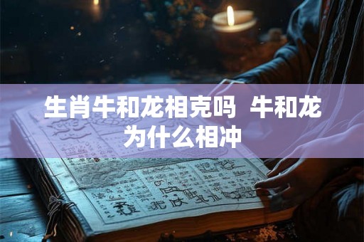 生肖牛和龙相克吗  牛和龙为什么相冲