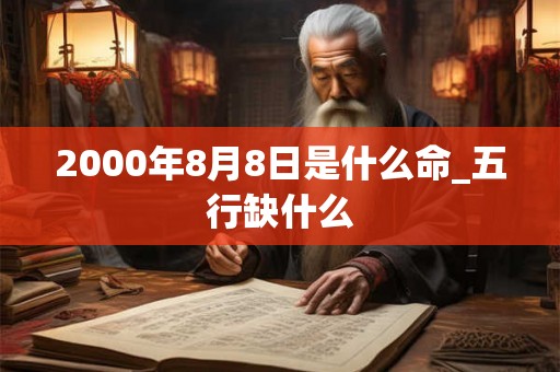 2000年8月8日是什么命_五行缺什么