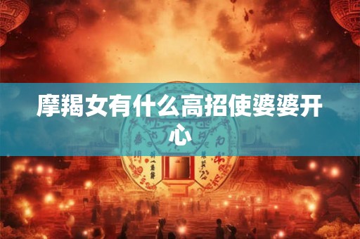 摩羯女有什么高招使婆婆开心