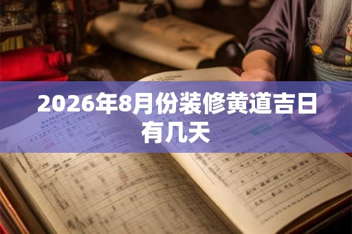 2026年8月份装修黄道吉日有几天