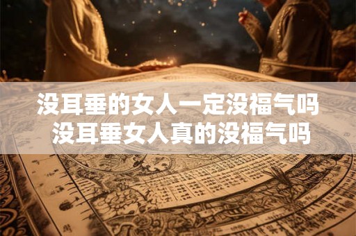 没耳垂的女人一定没福气吗 没耳垂女人真的没福气吗 没耳垂的女人一定没福气吗 没耳垂女人真的没福气吗