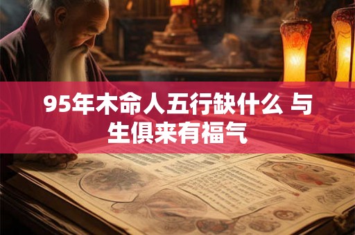 95年木命人五行缺什么 与生俱来有福气