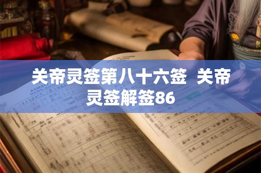 关帝灵签第八十六签 关帝灵签解签86 关帝灵签第八十六签 关帝灵签解签86