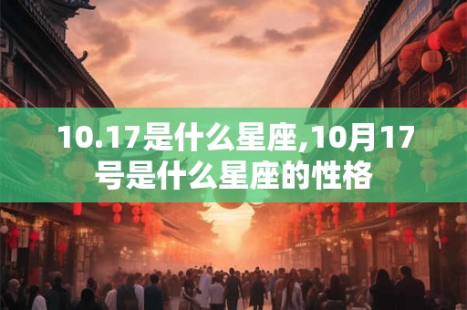 10.17是什么星座,10月17号是什么星座的性格 10.17是什么星座,10月17号是什么星座的性格