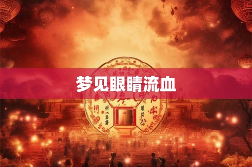 梦见眼睛流血 梦见眼睛流血