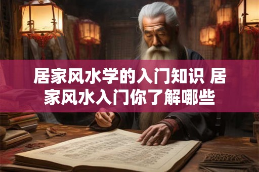 居家风水学的入门知识 居家风水入门你了解哪些