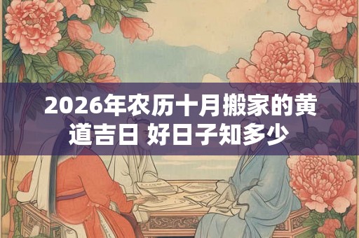 2026年农历十月搬家的黄道吉日 好日子知多少