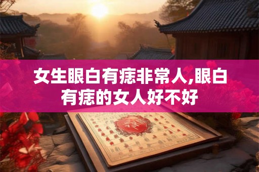 女生眼白有痣非常人,眼白有痣的女人好不好