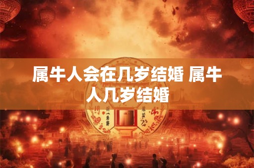 属牛人会在几岁结婚 属牛人几岁结婚