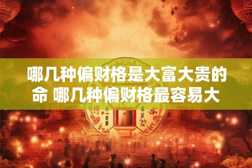 哪几种偏财格是大富大贵的命 哪几种偏财格最容易大富大贵