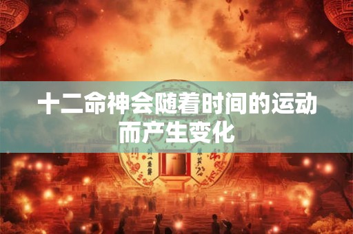 十二命神会随着时间的运动而产生变化