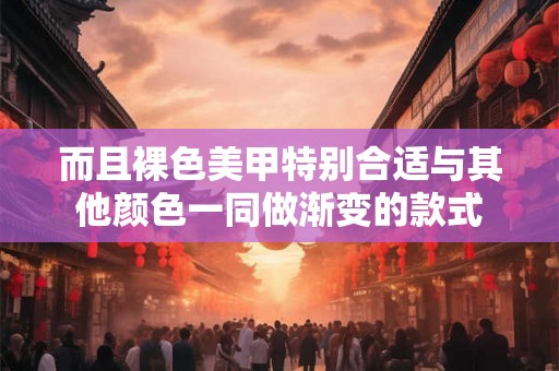 而且裸色美甲特别合适与其他颜色一同做渐变的款式 而且裸色美甲特别合适与其他颜色一同做渐变的款式
