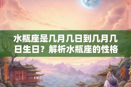 水瓶座是几月几日到几月几日生日?解析水瓶座的性格与财运 水瓶座是几月几日到几月几日生日?解析水瓶座的性格与财运