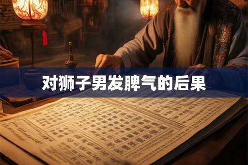 对狮子男发脾气的后果