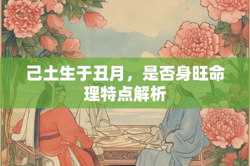 己土生于丑月，是否身旺命理特点解析