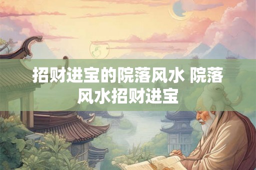 招财进宝的院落风水 院落风水招财进宝